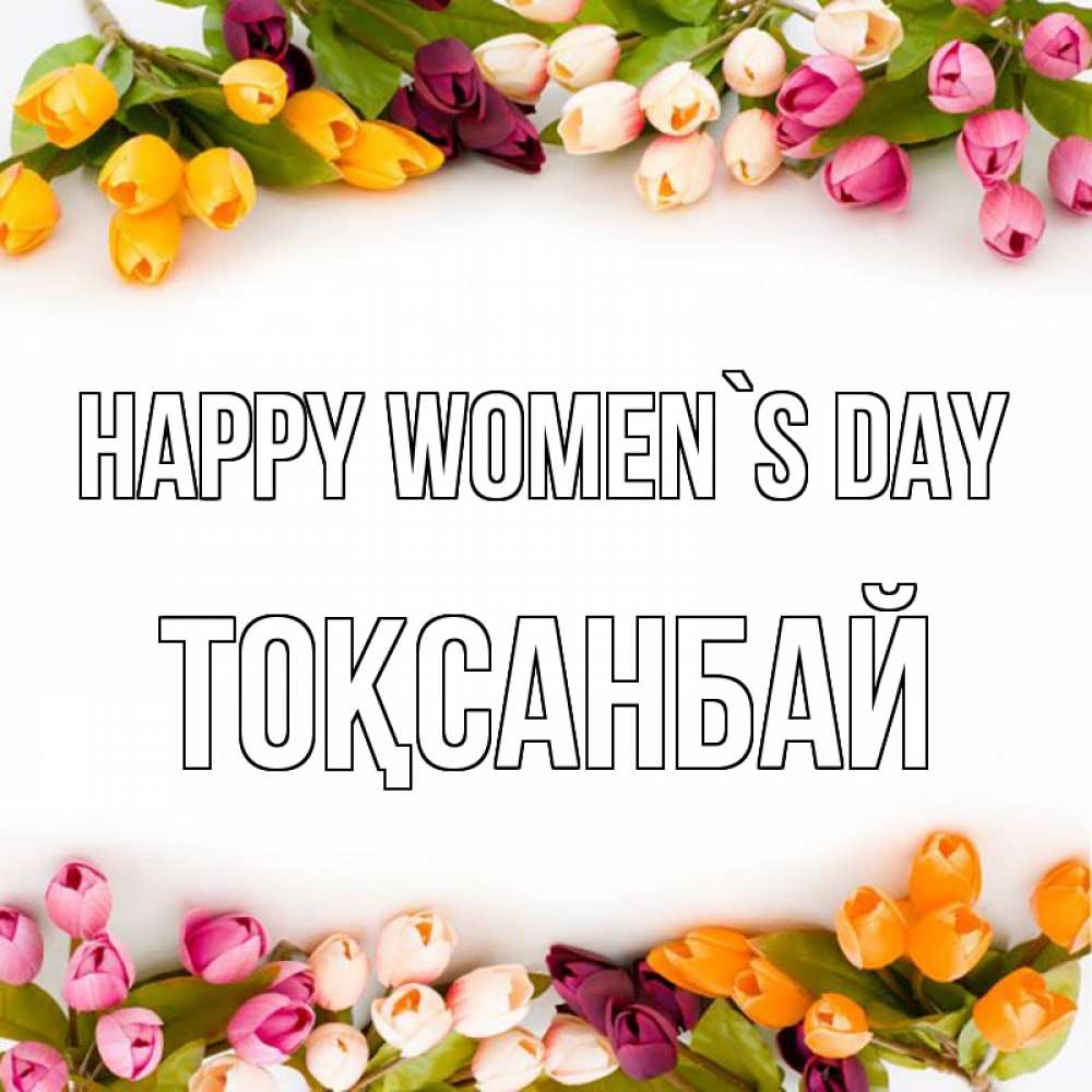 Greetings card с именем, ТОҚСАНБАЙ happy women`s day весна март Greetings with text for free download 